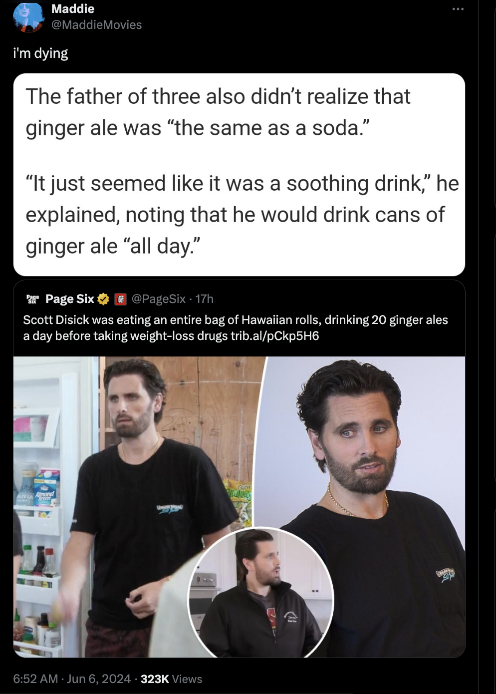 screenshot - Maddie MaddieMovies I'm dying The father of three also didn't realize that ginger ale was "the same as a soda." "It just seemed it was a soothing drink," he explained, noting that he would drink cans of ginger ale "all day." Page Six PageSix1